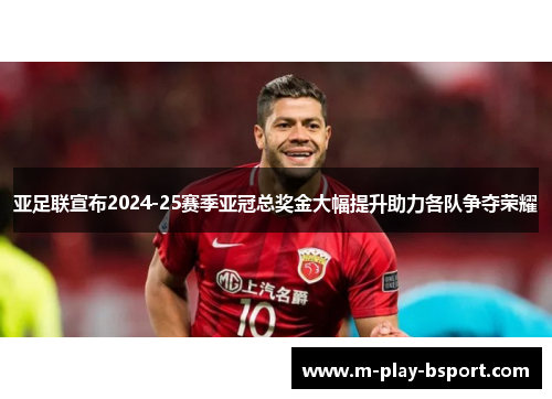 亚足联宣布2024-25赛季亚冠总奖金大幅提升助力各队争夺荣耀 亚足联宣布2024-25赛季亚冠总奖金大幅提升助力各队争夺荣耀