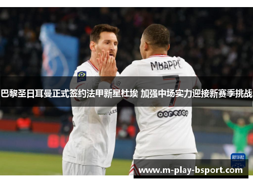 巴黎圣日耳曼正式签约法甲新星杜埃 加强中场实力迎接新赛季挑战