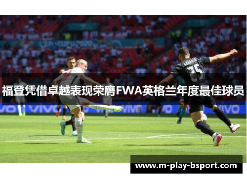 福登凭借卓越表现荣膺FWA英格兰年度最佳球员