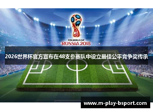 2026世界杯官方宣布在48支参赛队中设立最佳公平竞争奖传承