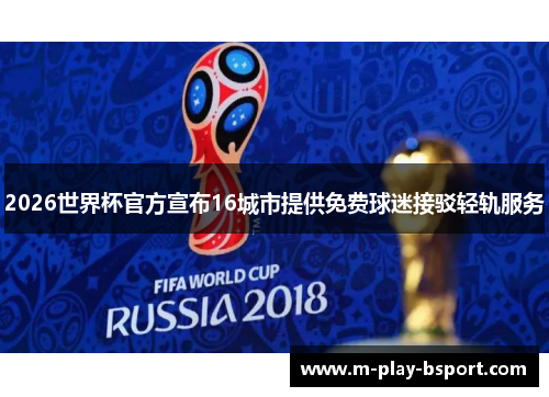 2026世界杯官方宣布16城市提供免费球迷接驳轻轨服务 2026世界杯官方宣布16城市提供免费球迷接驳轻轨服务