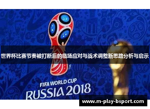 世界杯比赛节奏被打断后的临场应对与战术调整新思路分析与启示 世界杯比赛节奏被打断后的临场应对与战术调整新思路分析与启示