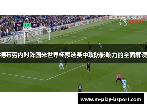 德布劳内对阵国米世界杯预选赛中攻防影响力的全面解读 德布劳内对阵国米世界杯预选赛中攻防影响力的全面解读
