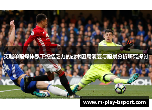 英超单前锋体系下终结乏力的战术困局演变与前景分析研究探讨 英超单前锋体系下终结乏力的战术困局演变与前景分析研究探讨